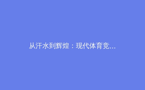 从汗水到辉煌：现代体育竞技背后的科技革命与人性光辉