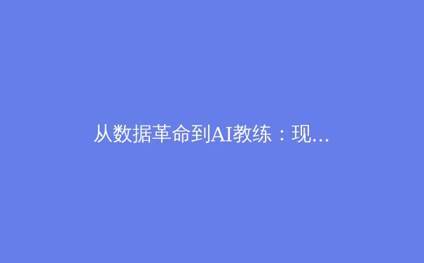 从数据革命到AI教练：现代体育如何被科技重塑竞争格局 - 4